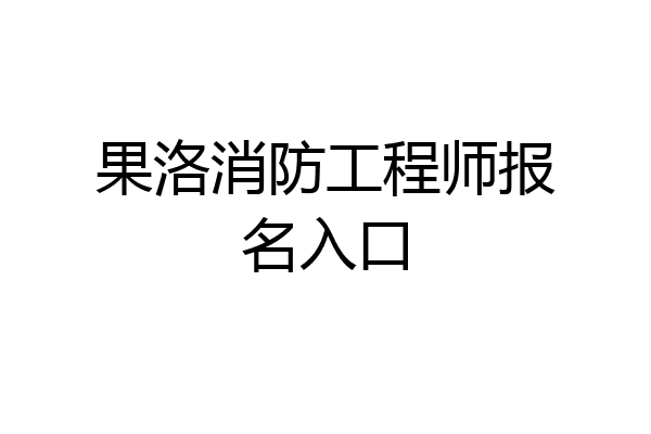 果洛消防工程师报名入口