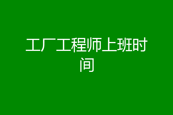 工厂工程师上班时间