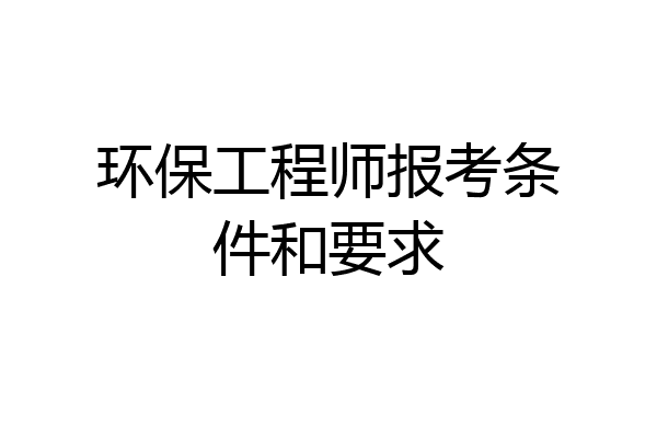 环保工程师报考条件和要求