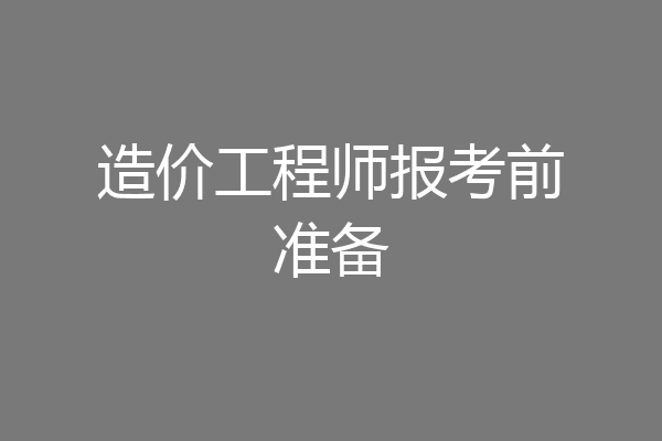 造价工程师报考前准备