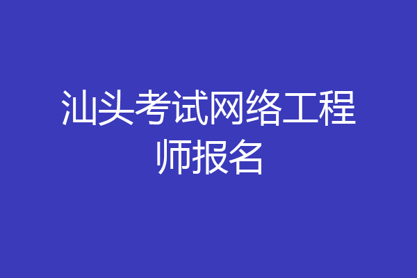汕头考试网络工程师报名