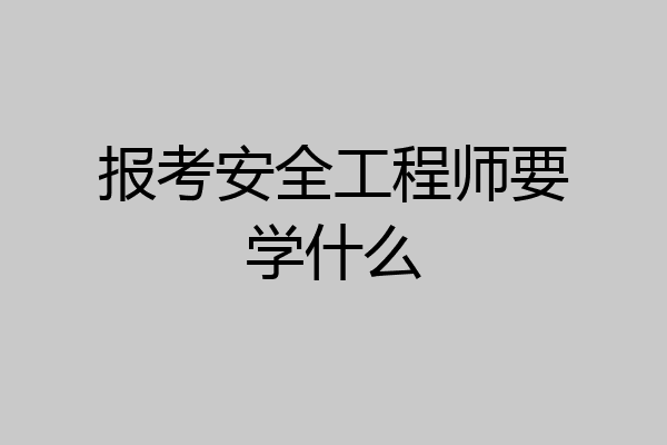 报考安全工程师要学什么