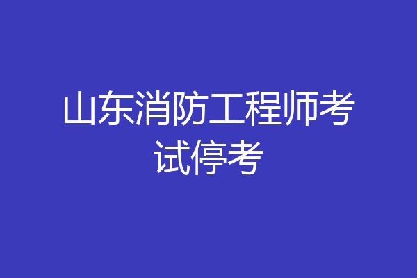 山东消防工程师考试停考