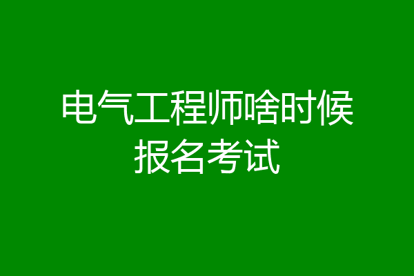 电气工程师啥时候报名考试
