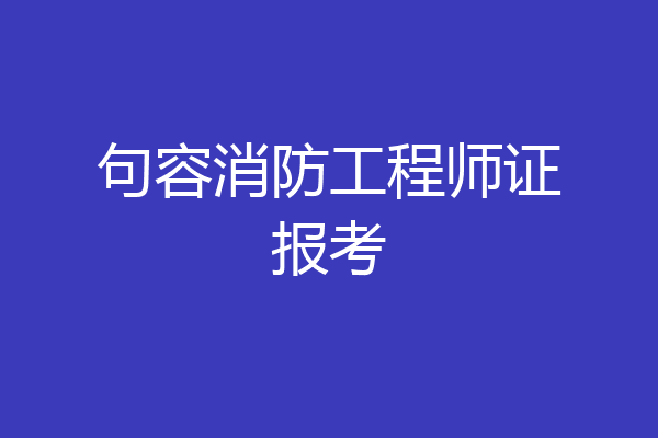 句容消防工程师证报考