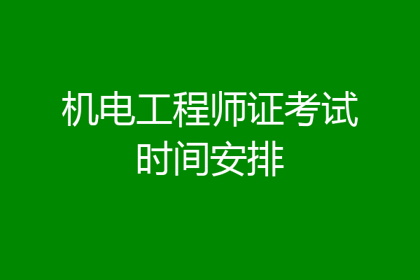 机电工程师证考试时间安排