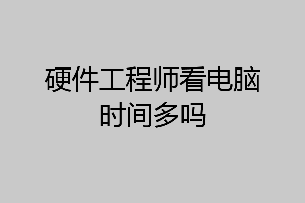 硬件工程师看电脑时间多吗
