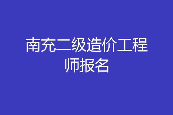 南充二级造价工程师报名