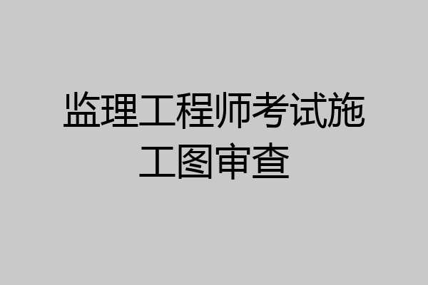 监理工程师考试施工图审查