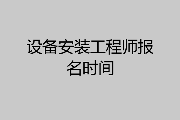 设备安装工程师报名时间