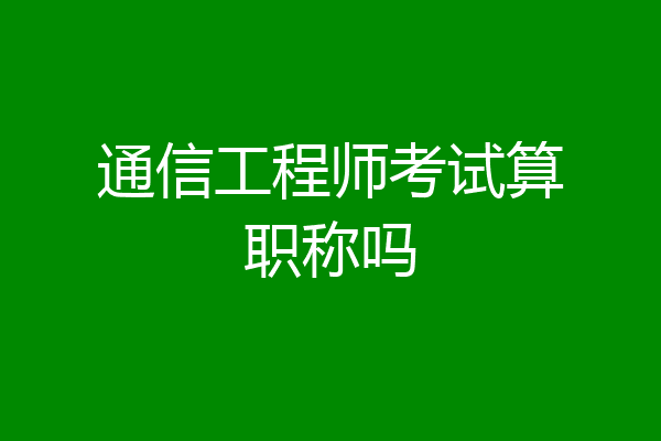 通信工程师考试算职称吗