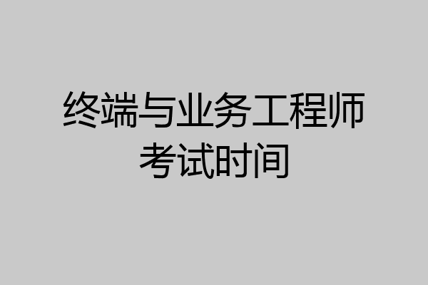 终端与业务工程师考试时间