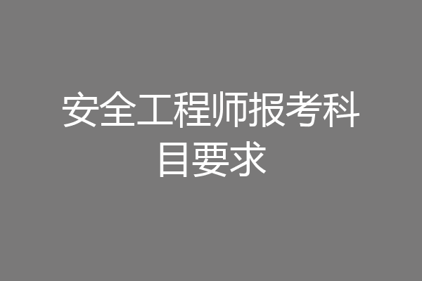 安全工程师报考科目要求