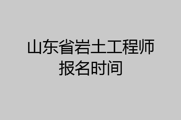 山东省岩土工程师报名时间