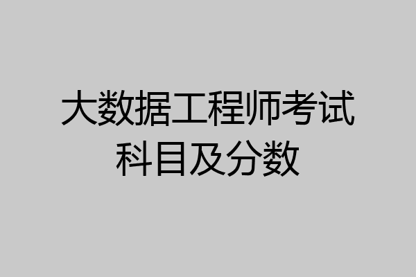 大数据工程师考试科目及分数
