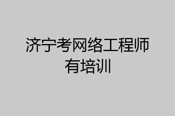 济宁考网络工程师有培训