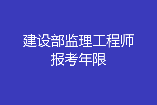建设部监理工程师报考年限
