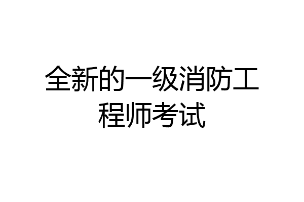 全新的一级消防工程师考试