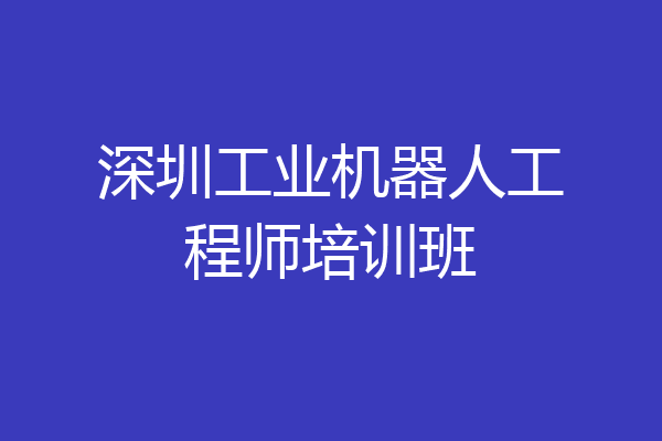 深圳工业机器人工程师培训班