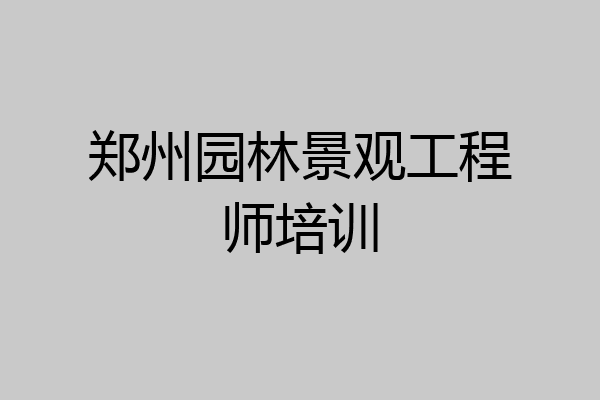 郑州园林景观工程师培训