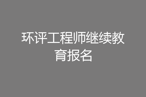 环评工程师继续教育报名