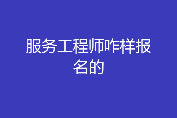 服务工程师咋样报名的