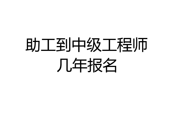 助工到中级工程师几年报名