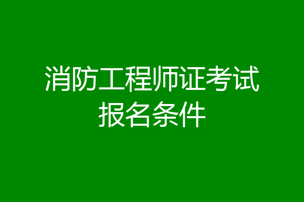 消防工程师证考试报名条件
