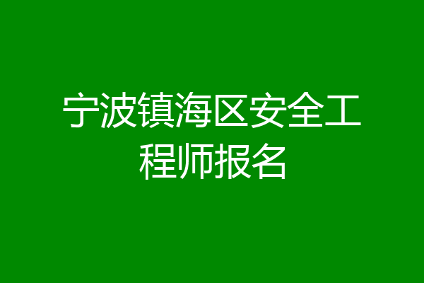 宁波镇海区安全工程师报名