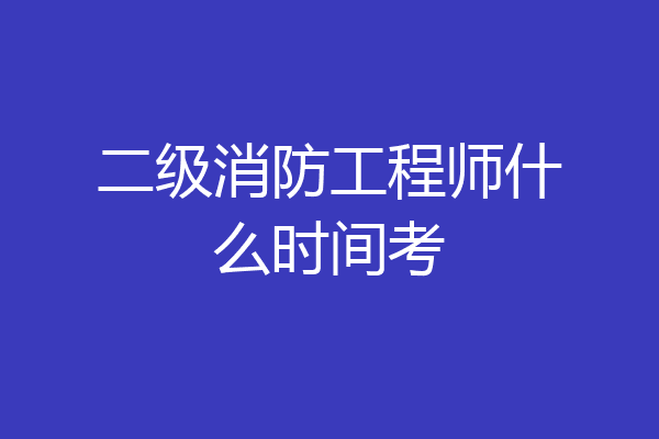 二级消防工程师什么时间考