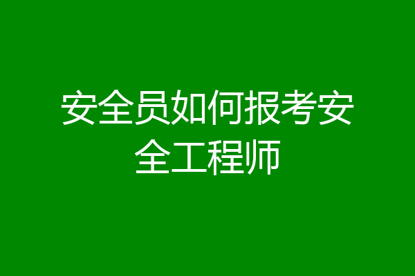 安全员如何报考安全工程师