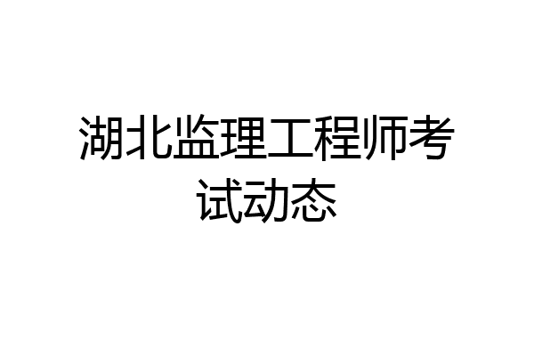 湖北监理工程师考试动态
