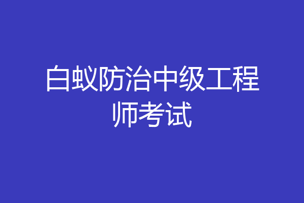白蚁防治中级工程师考试
