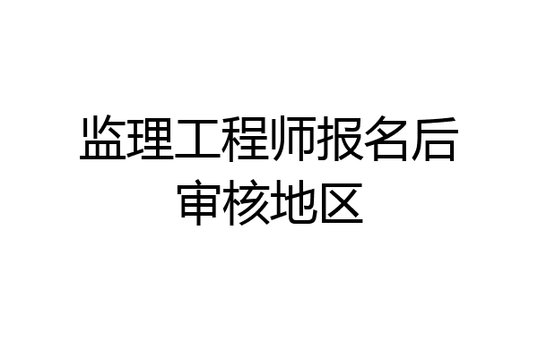 监理工程师报名后审核地区