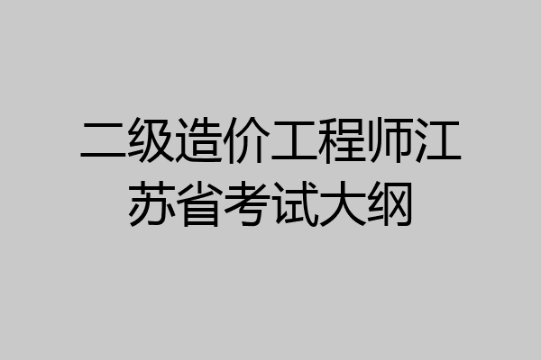 二级造价工程师江苏省考试大纲