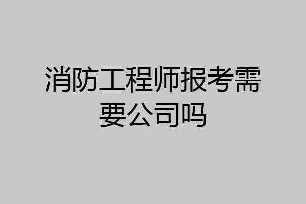 消防工程师报考需要公司吗