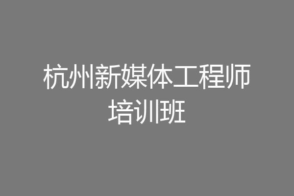 杭州新媒体工程师培训班