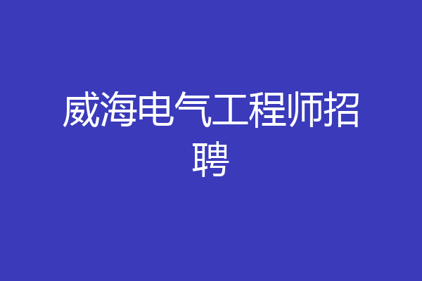 威海电气工程师招聘