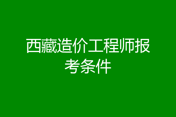 西藏造价工程师报考条件