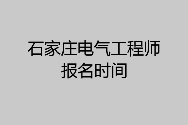 石家庄电气工程师报名时间