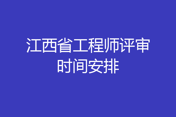江西省工程师评审时间安排