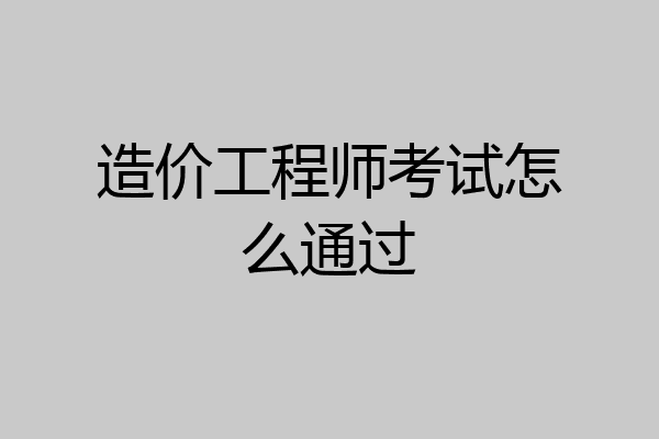 造价工程师考试怎么通过