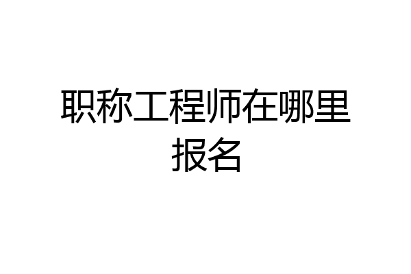 职称工程师在哪里报名