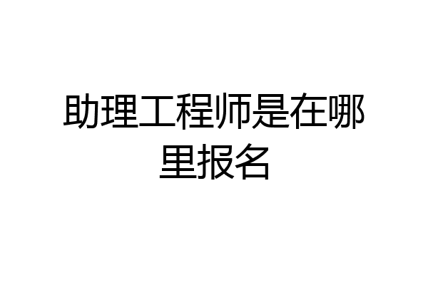 助理工程师是在哪里报名