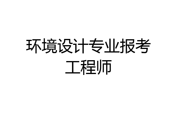 环境设计专业报考工程师