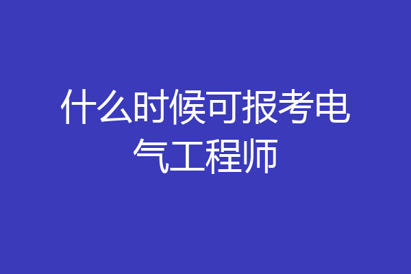 什么时候可报考电气工程师