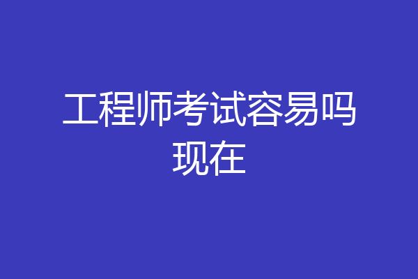 工程师考试容易吗现在