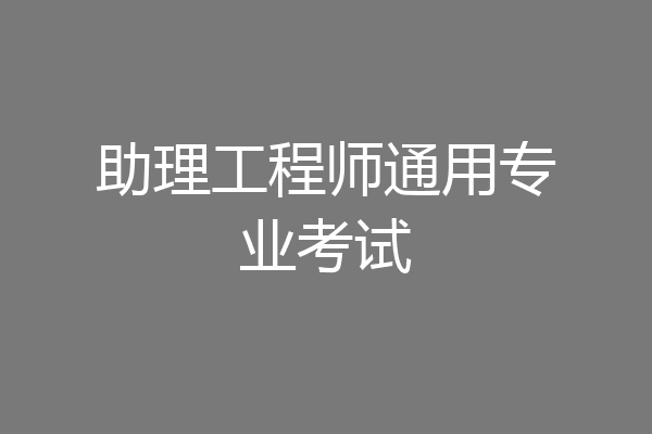 助理工程师通用专业考试