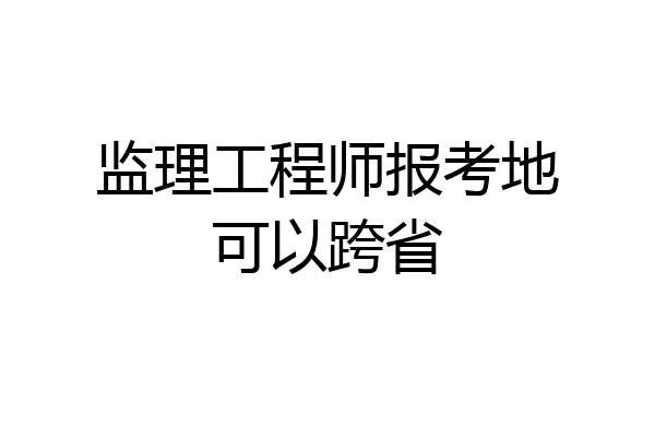 监理工程师报考地可以跨省