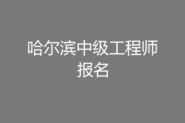 哈尔滨中级工程师报名